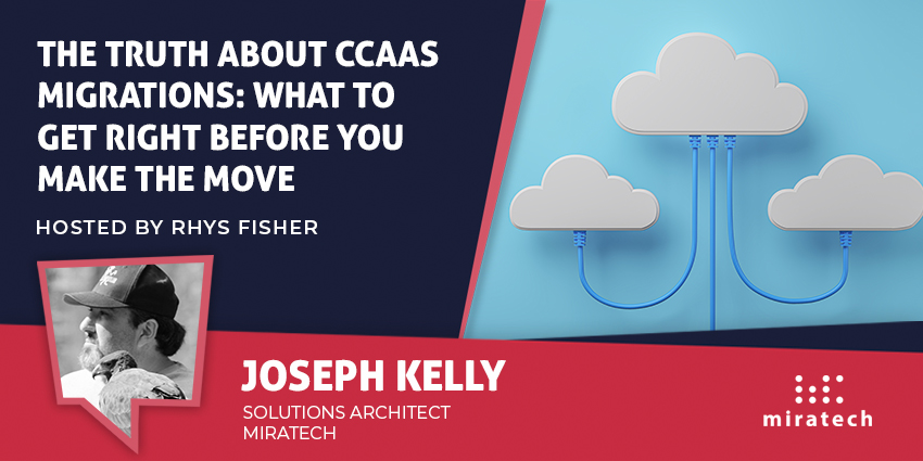 The Truth About CCaaS Migrations: What to get right before you make the move. Hosted by Rhys Fisher. Featuring Joseph Kelly of Miratech.